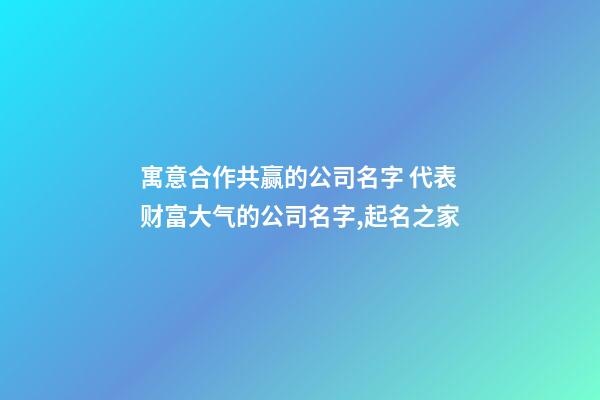 寓意合作共赢的公司名字 代表财富大气的公司名字,起名之家-第1张-公司起名-玄机派